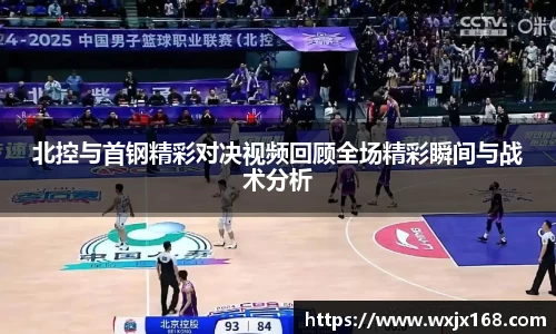 北控与首钢精彩对决视频回顾全场精彩瞬间与战术分析