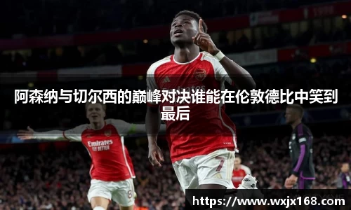 阿森纳与切尔西的巅峰对决谁能在伦敦德比中笑到最后