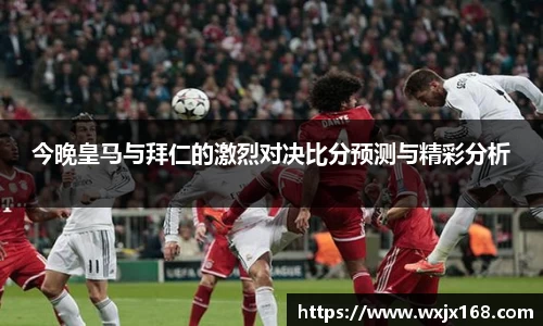 今晚皇马与拜仁的激烈对决比分预测与精彩分析