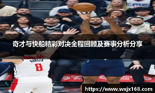 奇才与快船精彩对决全程回顾及赛事分析分享