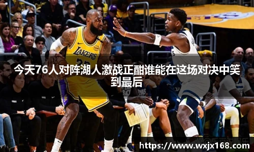 今天76人对阵湖人激战正酣谁能在这场对决中笑到最后