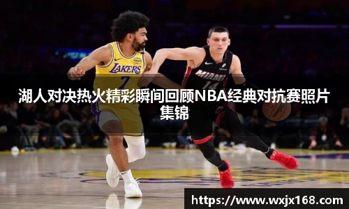 湖人对决热火精彩瞬间回顾NBA经典对抗赛照片集锦