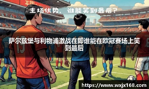 萨尔兹堡与利物浦激战在即谁能在欧冠赛场上笑到最后