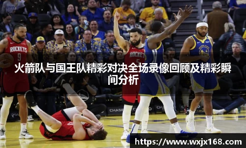 火箭队与国王队精彩对决全场录像回顾及精彩瞬间分析