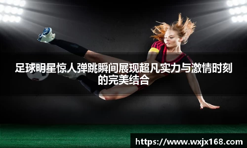 足球明星惊人弹跳瞬间展现超凡实力与激情时刻的完美结合
