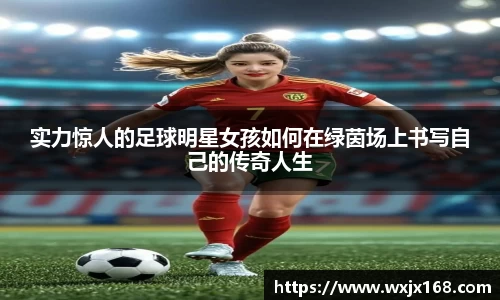 实力惊人的足球明星女孩如何在绿茵场上书写自己的传奇人生