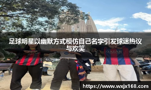 足球明星以幽默方式模仿自己名字引发球迷热议与欢笑